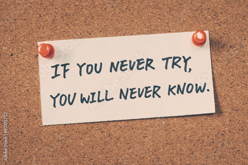 If you never try you will never know