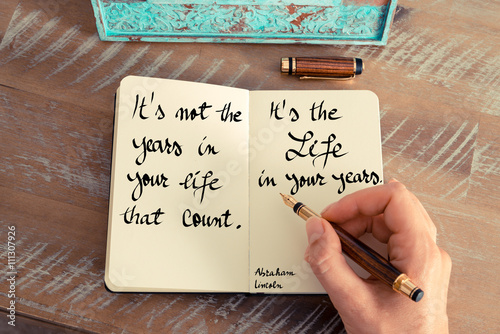 It's not the years in your life that count. It's the life in your years - Abraham Lincoln