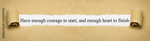 Have enough courage to start, and enough heart to finish