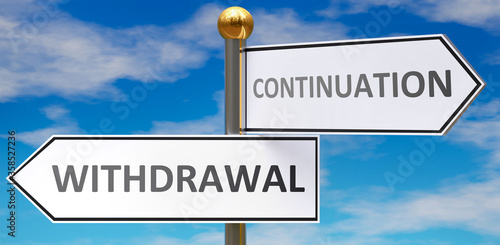Withdrawal and continuation as different choices in life - pictured as words Withdrawal, continuation on road signs pointing at opposite ways, 3d illustration
