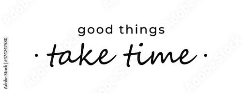 Motivational quote - Good things take time. Inspirational quote for your opportunities.