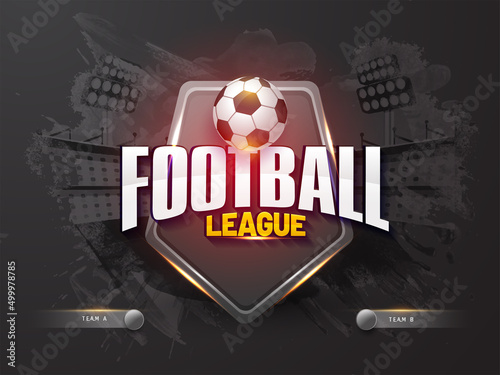 Football League Poster Design With 3D Soccer Ball, Security Shield And Participating Team A & B On Black Brush Effect Stadium Background.