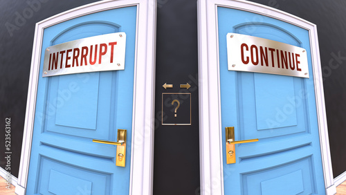 Interrupt or Continue - a choice. Two options to choose from represented by doors leading to different outcomes. Symbolizes decision to pick up either Interrupt or Continue.,3d illustration