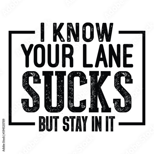 I Know Your Lane Sucks But Stay In It sarcastic Typography T-shirt Design, For t-shirt print and other uses of template Vector EPS File.