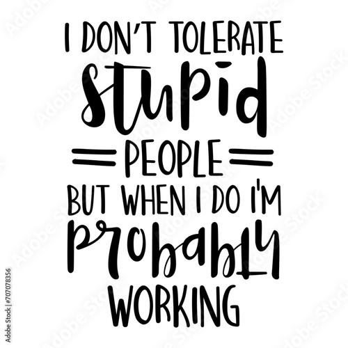 I Don't Tolerate Stupid People But When I Do I'm Probably Working Svg