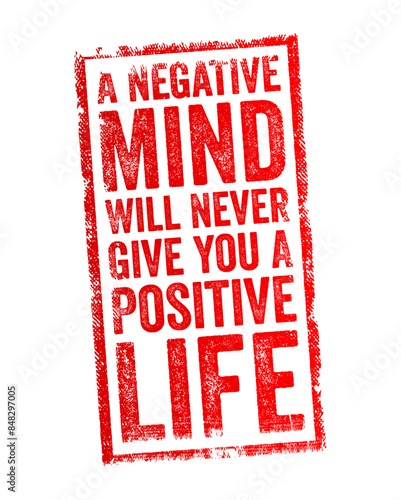 A Negative Mind Will Never Give You A Positive Life - means that having a pessimistic or negative mindset can prevent you from experiencing happiness, success, and fulfillment in life, text stamp