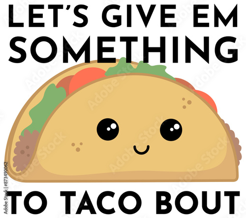 Taco Cartoon | Let's Give Em Something To Taco Bout | Cute Food Artwork