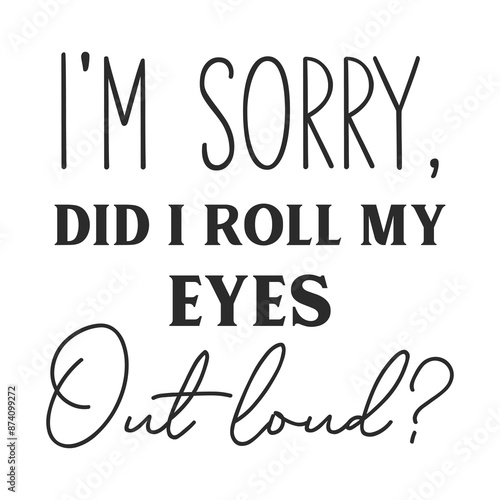 I'm sorry did i roll my eyes out loud sarcastic quote. Illustration for prints on t-shirts and bags, posters, cards. Vector sarcastic quotes. Isolated on white background. Monochrome funny inscription