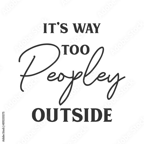 It’s way too peopley outside sarcastic slogan inscription. Positive vector quotes. Illustration for prints on t-shirts and bags, posters, cards. Isolated on white background.