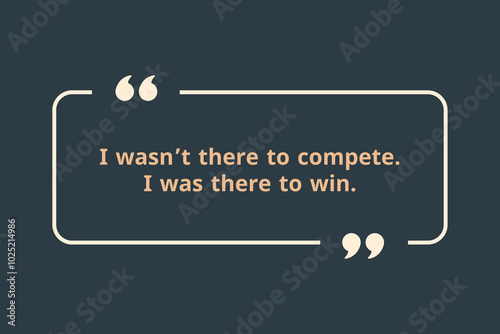  I wasn’t there to compete. I was there to win.