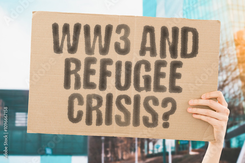 The phrase 'WW3 and refugee crisis?' on a banner in a person's hand. Human holds a cardboard with an inscription. Displacement. Migration. Survival. War. Suffering. Escape. Hope